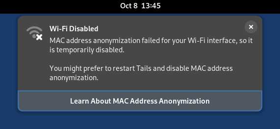 Wi-Fi Disabled. MAC address anonymization failed for your Wi-Fi interface, so it is temporarily disabled. You might prefer to restart Tails and disable MAC address anonymization. Learn about MAC address anonymization.